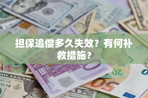 济南担保追偿多久失效?有何补救措施? 济南担保追偿多久失效?有何补救措施?