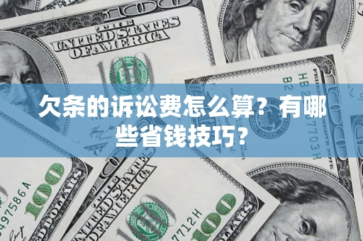 济南欠条的诉讼费怎么算?有哪些省钱技巧? 济南欠条的诉讼费怎么算?有哪些省钱技巧?