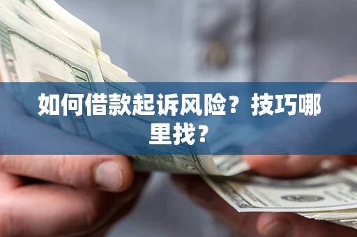 济南如何借款起诉风险?技巧哪里找? 济南如何借款起诉风险?技巧哪里找?